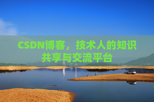 CSDN博客，技术人的知识共享与交流平台